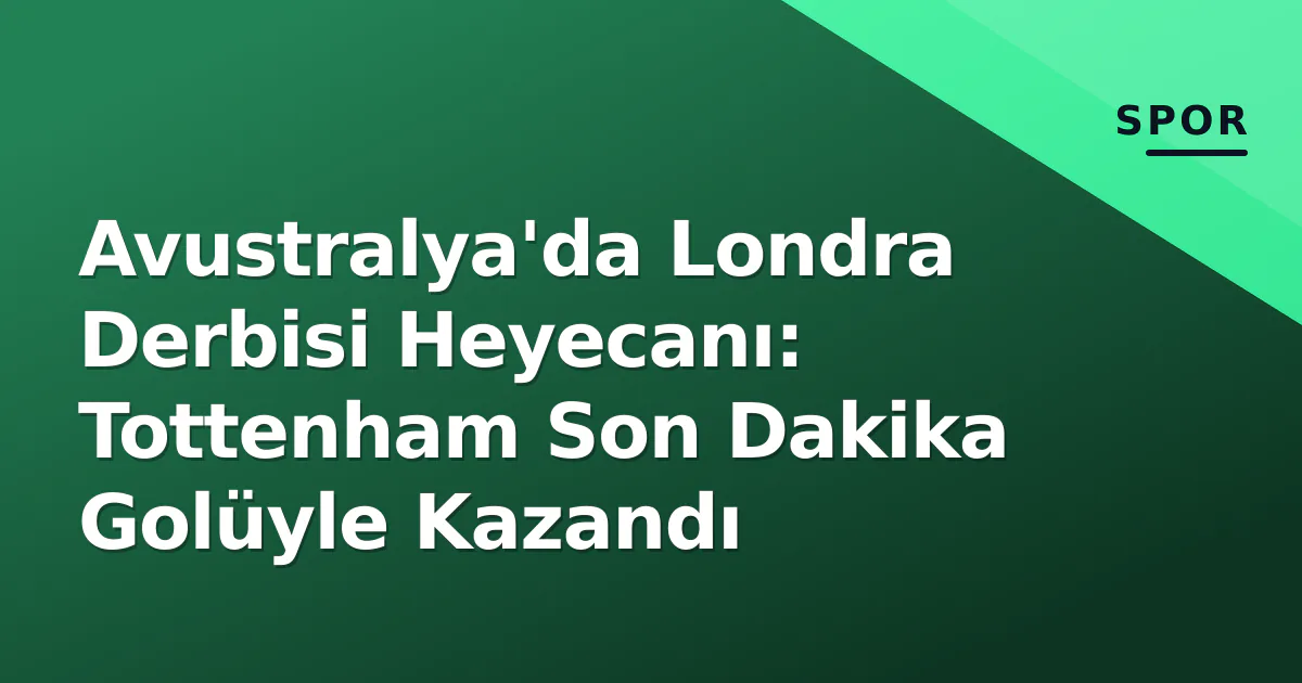 Avustralya'da Londra Derbisi Heyecanı: Tottenham Son Dakika Golüyle Kazandı Avustralya'da Londra Derbisi Heyecanı: Tottenham Son Dakika Golüyle Kazandı
