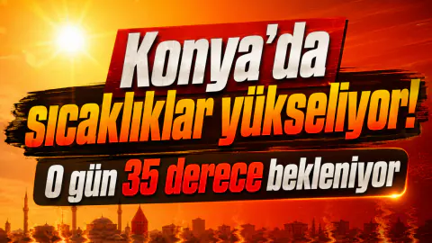Konya'da Sıcak Hava Alarmı: Termometreler 35 Dereceyi Görecek