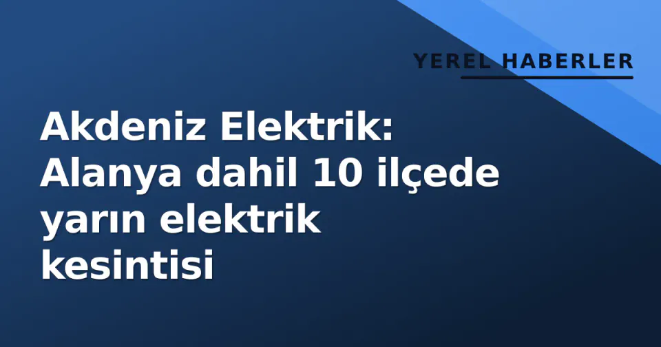Akdeniz Elektrik: Alanya dahil 10 ilçede yarın elektrik kesintisi görseli