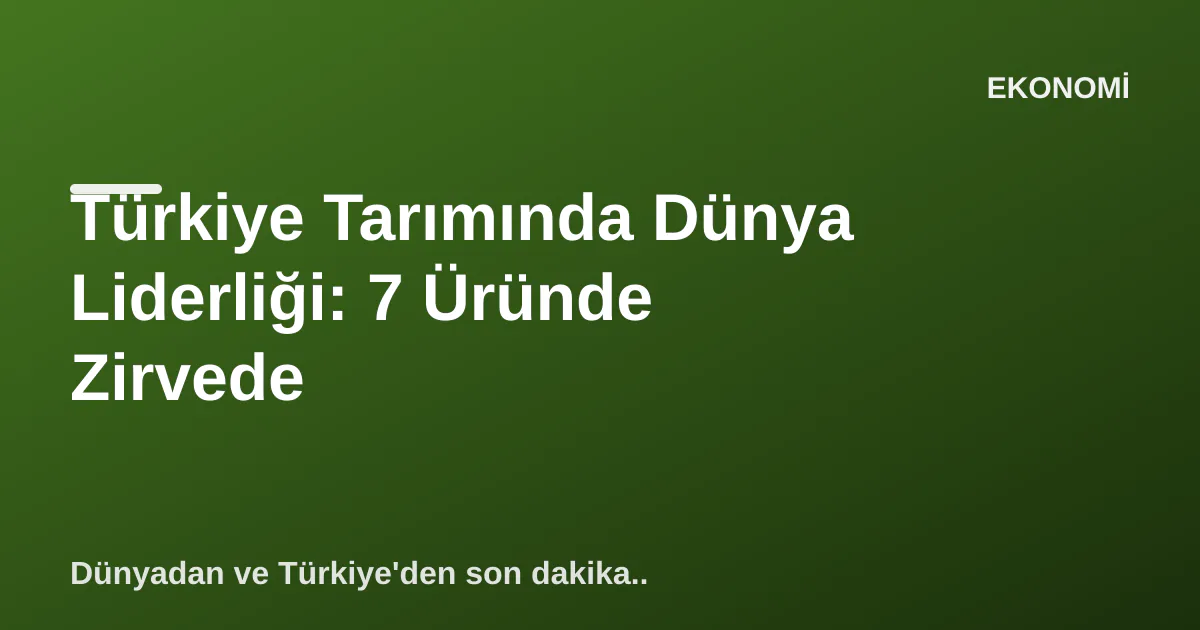 Türkiye Tarımında Dünya Liderliği: 7 Üründe Zirvede Türkiye Tarımında Dünya Liderliği: 7 Üründe Zirvede