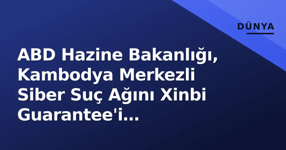 ABD Hazine Bakanlığı, Kambodya Merkezli Siber Suç Ağını Xinbi Guarantee'i Yaptırımlara Vurdu görseli