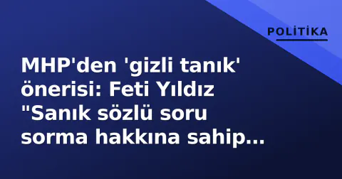 MHP'den 'gizli tanık' önerisi: Feti Yıldız "Sanık sözlü soru sorma hakkına sahip olmalı"