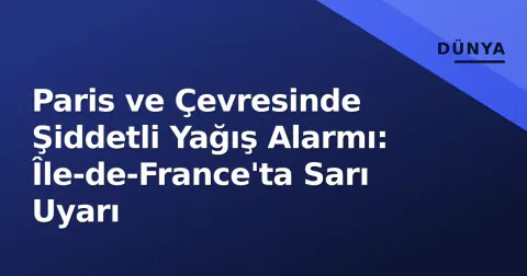 Paris ve Çevresinde Şiddetli Yağış Alarmı: Île-de-France'ta Sarı Uyarı