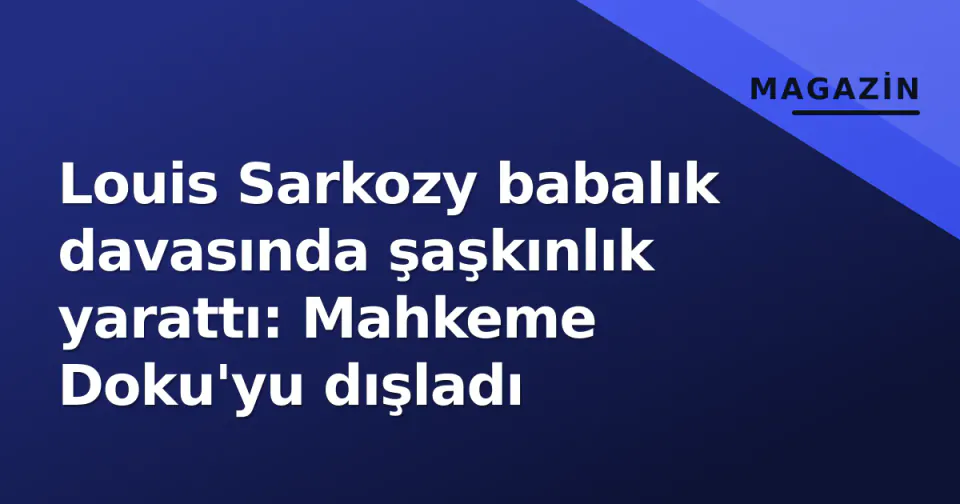 Louis Sarkozy babalık davasında şaşkınlık yarattı: Mahkeme Doku'yu dışladı görseli