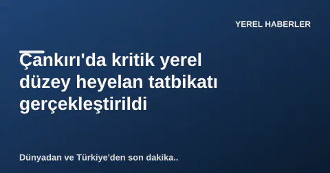 Çankırı'da kritik yerel düzey heyelan tatbikatı gerçekleştirildi