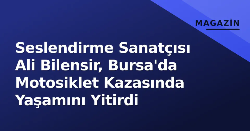 Seslendirme Sanatçısı Ali Bilensir, Bursa'da Motosiklet Kazasında Yaşamını Yitirdi görseli
