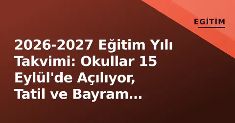 2026-2027 Eğitim Yılı Takvimi: Okullar 15 Eylül'de Açılıyor, Tatil ve Bayram Tarihleri Belli Oldu