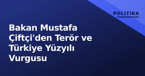 Bakan Mustafa Çiftçi'den Terör ve Türkiye Yüzyılı Vurgusu