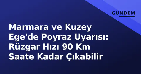 Marmara ve Kuzey Ege'de Poyraz Uyarısı: Rüzgar Hızı 90 Km Saate Kadar Çıkabilir
