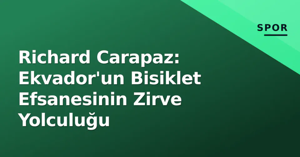 Richard Carapaz: Ekvador'un Bisiklet Efsanesinin Zirve Yolculuğu görseli