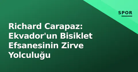 Richard Carapaz: Ekvador'un Bisiklet Efsanesinin Zirve Yolculuğu
