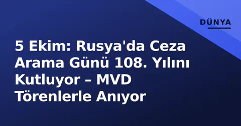 5 Ekim: Rusya'da Ceza Arama Günü 108. Yılını Kutluyor – MVD Törenlerle Anıyor