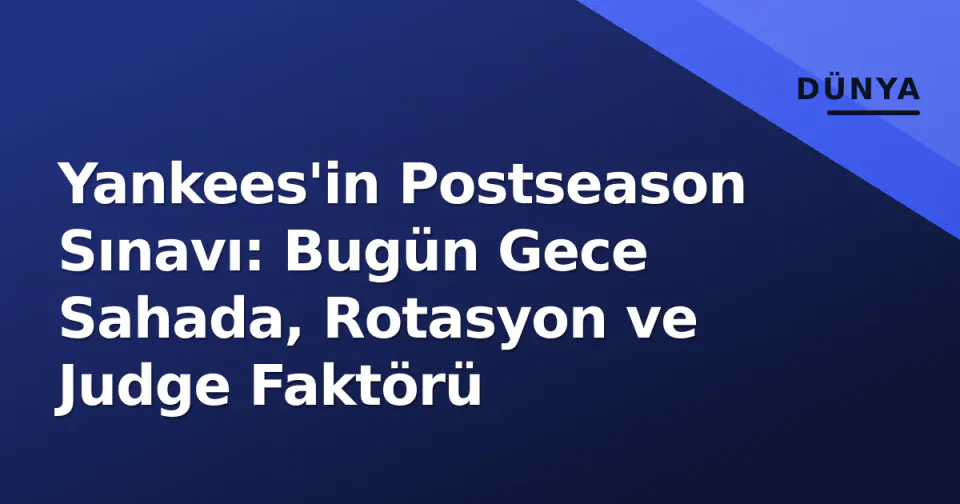 Yankees'in Postseason Sınavı: Bugün Gece Sahada, Rotasyon ve Judge Faktörü görseli