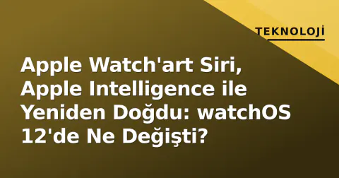 Apple Watch'art Siri, Apple Intelligence ile Yeniden Doğdu: watchOS 12'de Ne Değişti?