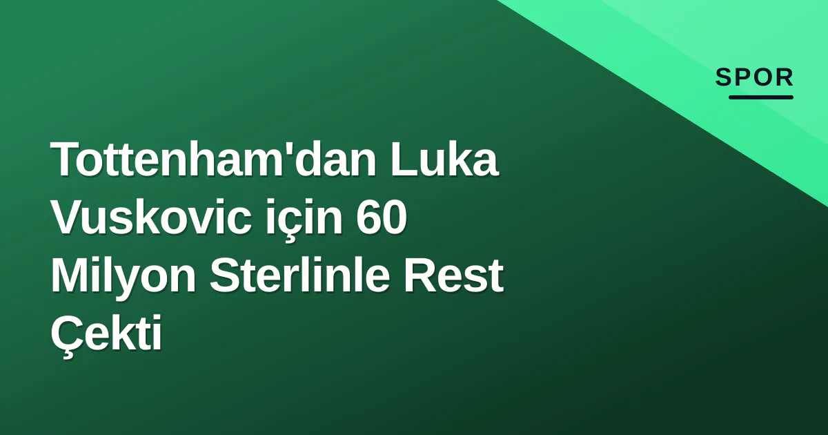 Tottenham'dan Luka Vuskovic için 60 Milyon Sterlinle Rest Çekti Tottenham'dan Luka Vuskovic için 60 Milyon Sterlinle Rest Çekti