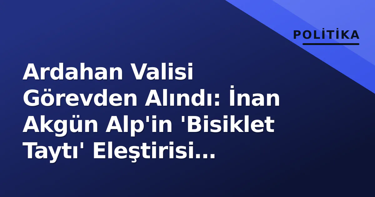 Ardahan Valisi Görevden Alındı: İnan Akgün Alp'in 'Bisiklet Taytı' Eleştirisi Yankı Buldu Ardahan Valisi Görevden Alındı: İnan Akgün Alp'in 'Bisiklet Taytı' Eleştirisi Yankı Buldu