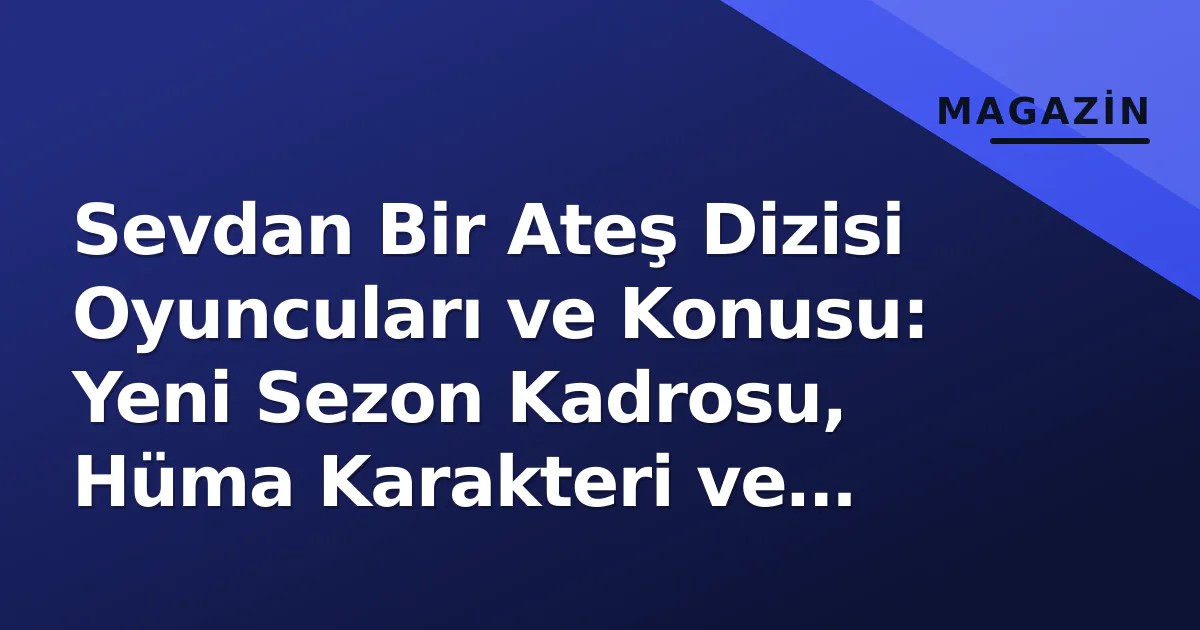 Sevdan Bir Ateş Dizisi Oyuncuları ve Konusu: Yeni Sezon Kadrosu, Hüma Karakteri ve Beyza Karabacak Profili Sevdan Bir Ateş Dizisi Oyuncuları ve Konusu: Yeni Sezon Kadrosu, Hüma Karakteri ve Beyza Karabacak Profili