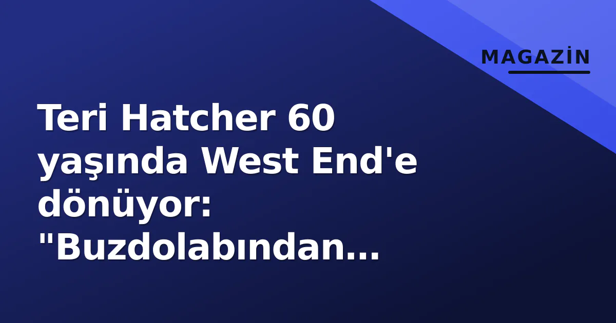Teri Hatcher 60 yaşında West End'e dönüyor: "Buzdolabından çıkıyorum" Teri Hatcher 60 yaşında West End'e dönüyor: "Buzdolabından çıkıyorum"