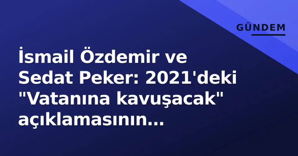 İsmail Özdemir ve Sedat Peker: 2021'deki "Vatanına kavuşacak" açıklamasının ardındaki süreç ve iki ismin profili görseli