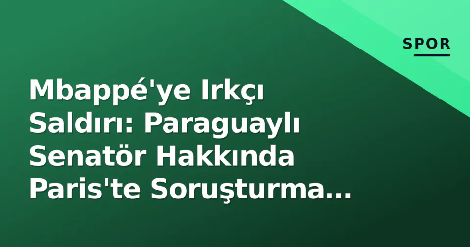 Mbappé'ye Irkçı Saldırı: Paraguaylı Senatör Hakkında Paris'te Soruşturma Başlatıldı görseli