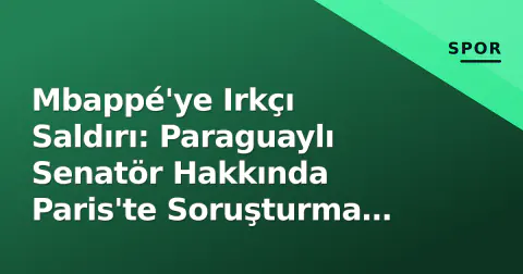 Mbappé'ye Irkçı Saldırı: Paraguaylı Senatör Hakkında Paris'te Soruşturma Başlatıldı Mbappé'ye Irkçı Saldırı: Paraguaylı Senatör Hakkında Paris'te Soruşturma Başlatıldı