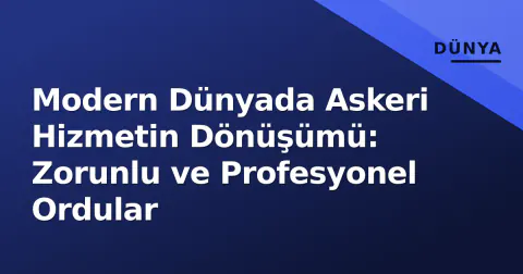 Modern Dünyada Askeri Hizmetin Dönüşümü: Zorunlu ve Profesyonel Ordular