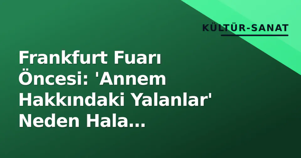 Frankfurt Fuarı Öncesi: 'Annem Hakkındaki Yalanlar' Neden Hala Tartışılıyor? görseli