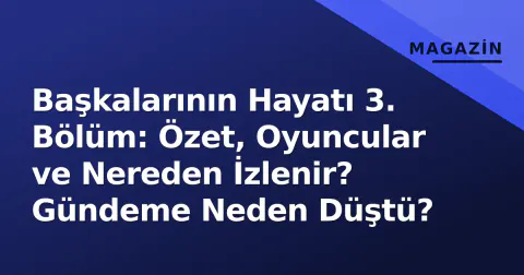 Başkalarının Hayatı 3. Bölüm: Özet, Oyuncular ve Nereden İzlenir? Gündeme Neden Düştü?