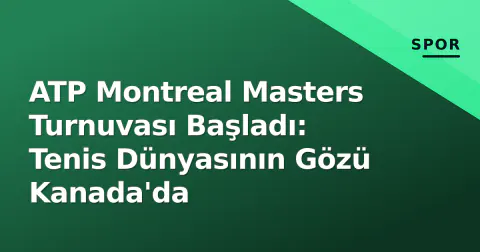 ATP Montreal Masters Turnuvası Başladı: Tenis Dünyasının Gözü Kanada'da