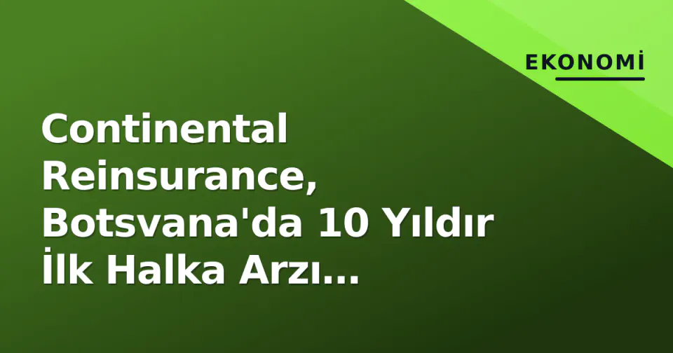 Continental Reinsurance, Botsvana'da 10 Yıldır İlk Halka Arzı Planlıyor görseli