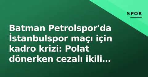 Batman Petrolspor'da İstanbulspor maçı için kadro krizi: Polat dönerken cezalı ikili dışarıda