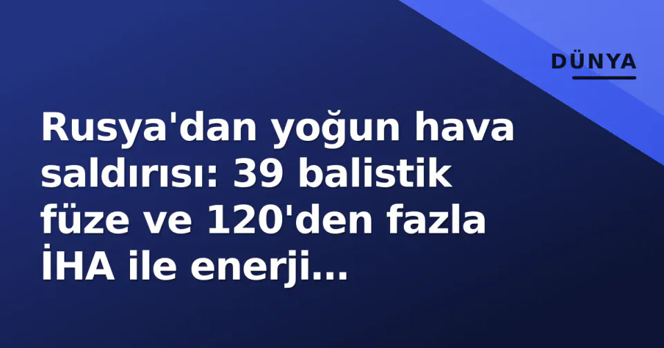Rusya'dan yoğun hava saldırısı: 39 balistik füze ve 120'den fazla İHA ile enerji hedefleri vuruldu görseli