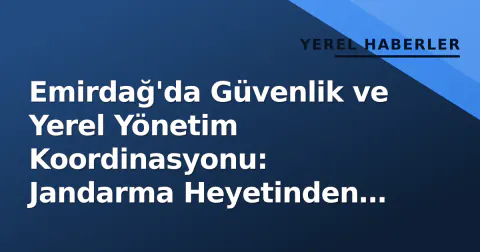 Emirdağ'da Güvenlik ve Yerel Yönetim Koordinasyonu: Jandarma Heyetinden Ziyaret