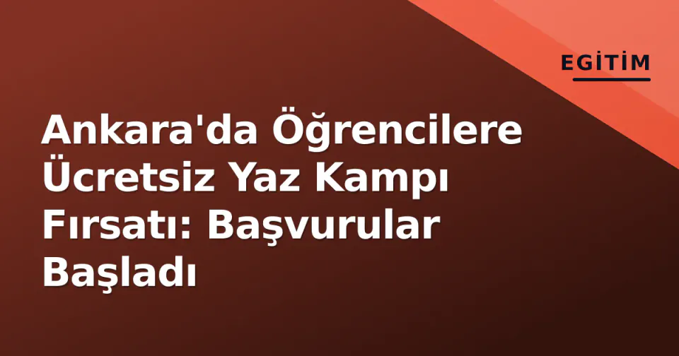 Ankara'da Öğrencilere Ücretsiz Yaz Kampı Fırsatı: Başvurular Başladı görseli