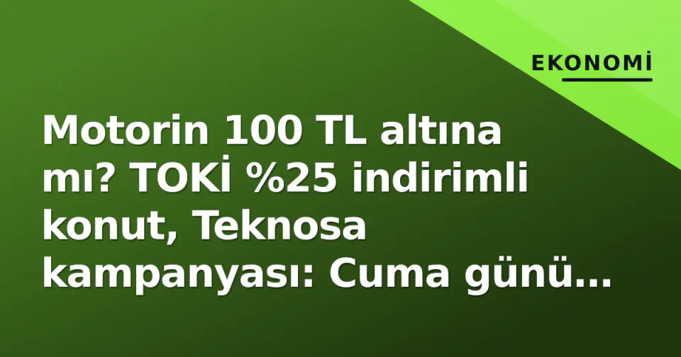 Motorin 100 TL altına mı? TOKİ %25 indirimli konut, Teknosa kampanyası: Cuma günü üç büyük fiyat hamlesi görseli