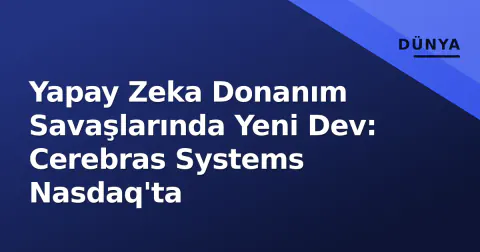 Yapay Zeka Donanım Savaşlarında Yeni Dev: Cerebras Systems Nasdaq'ta