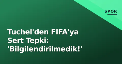 Tuchel'den FIFA'ya Sert Tepki: 'Bilgilendirilmedik!'