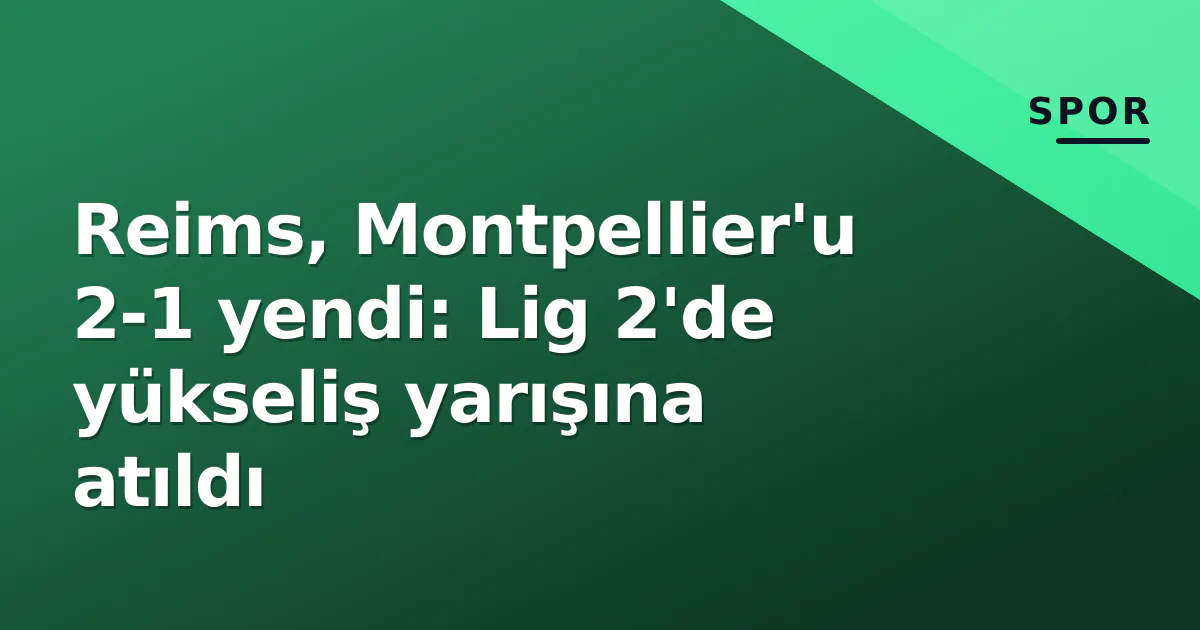 Reims, Montpellier'u 2-1 yendi: Lig 2'de yükseliş yarışına atıldı Reims, Montpellier'u 2-1 yendi: Lig 2'de yükseliş yarışına atıldı