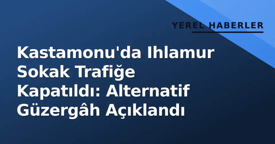 Kastamonu'da Ihlamur Sokak Trafiğe Kapatıldı: Alternatif Güzergâh Açıklandı görseli