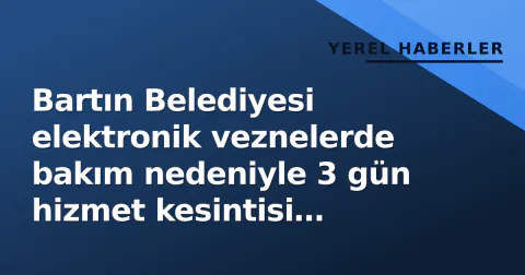 Bartın Belediyesi elektronik veznelerde bakım nedeniyle 3 gün hizmet kesintisi duyurdu