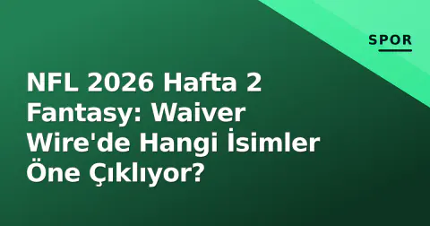 NFL 2026 Hafta 2 Fantasy: Waiver Wire'de Hangi İsimler Öne Çıklıyor?