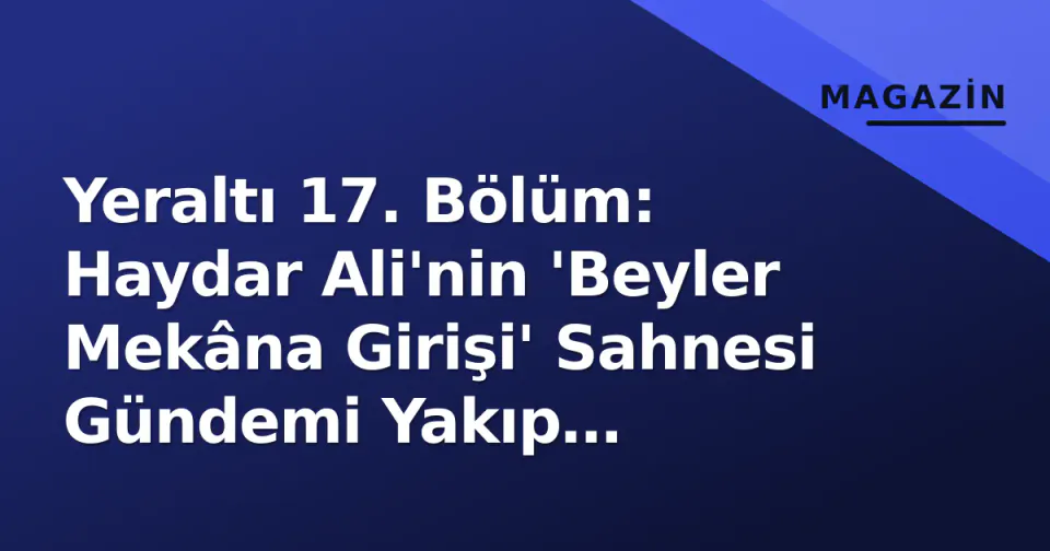 Yeraltı 17. Bölüm: Haydar Ali'nin 'Beyler Mekâna Girişi' Sahnesi Gündemi Yakıp Reytinglerde Sıçradı görseli