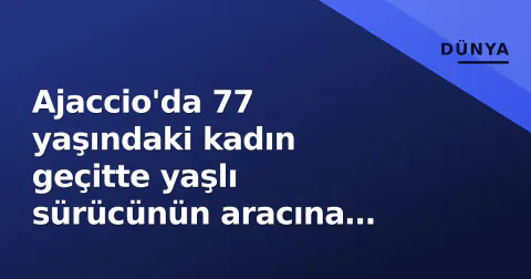 Ajaccio'da 77 yaşındaki kadın geçitte yaşlı sürücünün aracına çarparak öldü