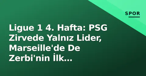 Ligue 1 4. Hafta: PSG Zirvede Yalnız Lider, Marseille'de De Zerbi'nin İlk Yenilgisi