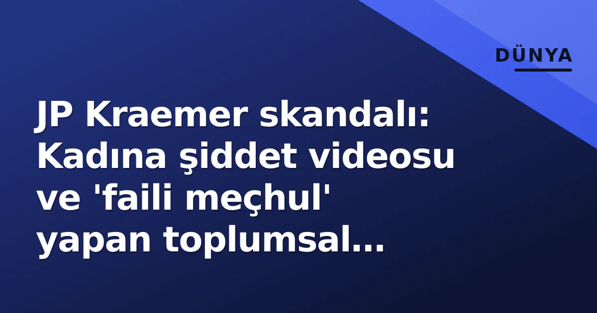 JP Kraemer skandalı: Kadına şiddet videosu ve 'faili meçhul' yapan toplumsal reaksiyon JP Kraemer skandalı: Kadına şiddet videosu ve 'faili meçhul' yapan toplumsal reaksiyon