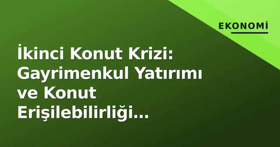 İkinci Konut Krizi: Gayrimenkul Yatırımı ve Konut Erişilebilirliği Arasındaki Çatışma görseli