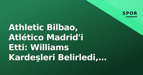 Athletic Bilbao, Atlético Madrid'i Etti: Williams Kardeşleri Belirledi, Álvarez Kararı Tartışıldı