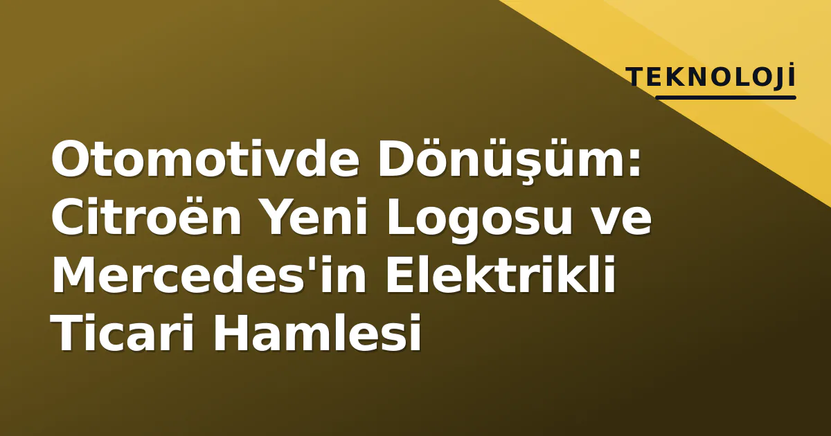 Otomotivde Dönüşüm: Citroën Yeni Logosu ve Mercedes'in Elektrikli Ticari Hamlesi Otomotivde Dönüşüm: Citroën Yeni Logosu ve Mercedes'in Elektrikli Ticari Hamlesi
