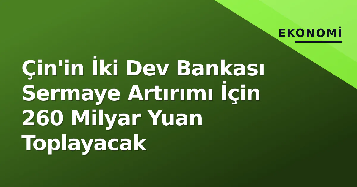 Çin'in İki Dev Bankası Sermaye Artırımı İçin 260 Milyar Yuan Toplayacak Çin'in İki Dev Bankası Sermaye Artırımı İçin 260 Milyar Yuan Toplayacak