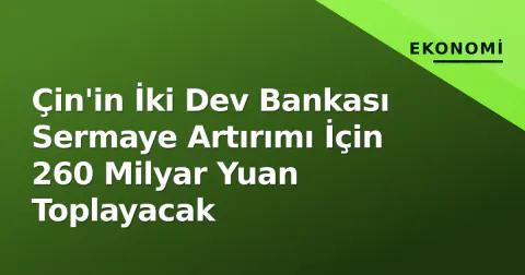 Çin'in İki Dev Bankası Sermaye Artırımı İçin 260 Milyar Yuan Toplayacak
